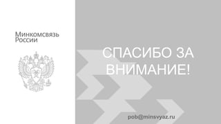 СПАСИБО ЗА
ВНИМАНИЕ!
pob@minsvyaz.ru
 