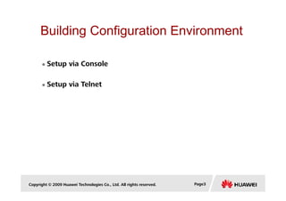 Building Configuration Environment
Setup via Console
Setup via Telnet
Copyright © 2009 Huawei Technologies Co., Ltd. All rights reserved. Page3
 