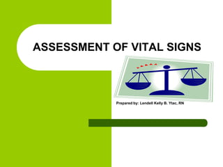 Prepared by: Lendell Kelly B. Ytac, RN
ASSESSMENT OF VITAL SIGNS
 