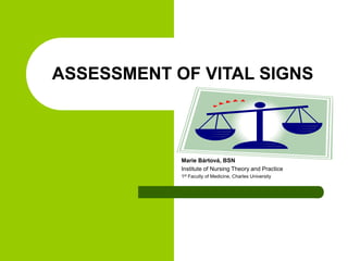ASSESSMENT OF VITAL SIGNS
Marie Bártová, BSN
Institute of Nursing Theory and Practice
1st Faculty of Medicine, Charles University
 
