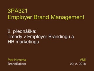 3PA321
Employer Brand Management
2. přednáška:
Trendy v Employer Brandingu a
HR marketingu
VŠE
20. 2. 2018
Petr Hovorka
BrandBakers
 