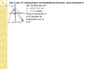 klas 2 vwo h7: toepassingen van kwadratische formules www.al-awwadi.nl

y = x2 −7

0
A
y = 4x−2

op1. De formules van
B y = x2 −7 en
y = 4x−2 snijden
x elkaar in de punten A
en B. Bereken de
coördinaten van A
en B

 