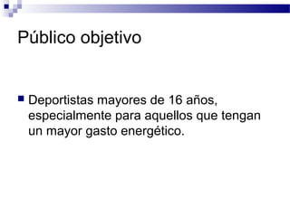Público objetivo
 Deportistas mayores de 16 años,
especialmente para aquellos que tengan
un mayor gasto energético.
 