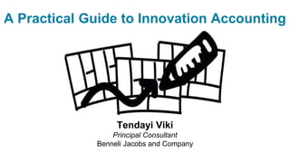 A Practical Guide to Innovation Accounting
Tendayi Viki
Principal Consultant
Benneli Jacobs and Company
 