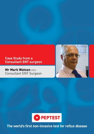 Case Study from a
Consultant ENT surgeon
Mr Mark Watson FRCS
Consultant ENT Surgeon
The world’s first non-invasive test for reflux disease
 