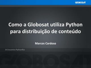 DEFINIÇÃO DE PÚBLICO-ALVO
IX Encontro PythonRio
Como a Globosat utiliza Python
para distribuição de conteúdo
Marcos Cardoso
 
