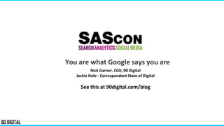You are what Google says you are
Nick Garner. CEO, 90 Digital
Jackie Hole - Correspondent State of Digital
See this at 90digital.com/blog
 