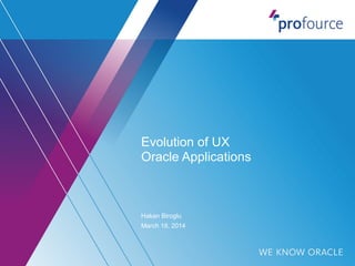Evolution of UX 
Oracle Applications 
Hakan Biroglu 
March 18, 2014 
 