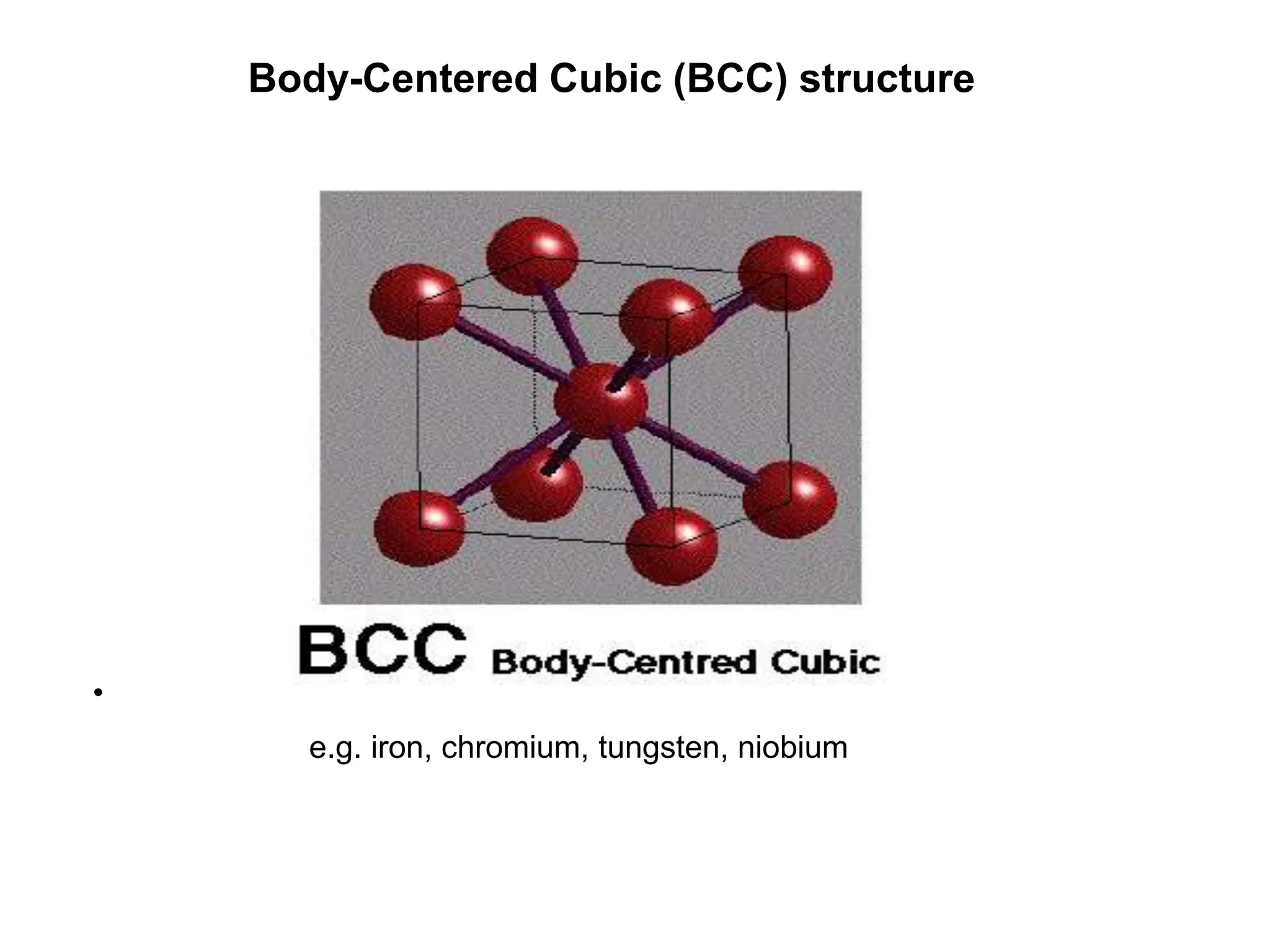 Body-Centered Cubic (BCC) structure
•
e.g. iron, chromium, tungsten, niobium
 