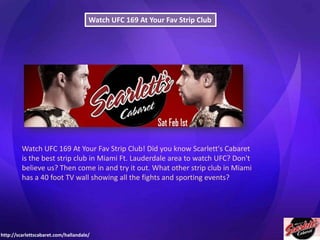 Watch UFC 169 At Your Fav Strip Club

Watch UFC 169 At Your Fav Strip Club! Did you know Scarlett's Cabaret
is the best strip club in Miami Ft. Lauderdale area to watch UFC? Don't
believe us? Then come in and try it out. What other strip club in Miami
has a 40 foot TV wall showing all the fights and sporting events?

http://scarlettscabaret.com/hallandale/

 