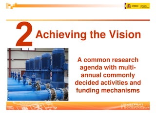 Achieving the Vision

        A common research
         agenda with multi-
         annual commonly
       decided activities and
       funding mechanisms
 