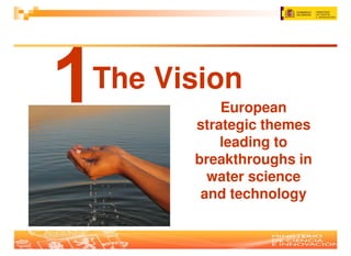 The Vision
          European
      strategic themes
          leading to
      breakthroughs in
        water science
       and technology
 