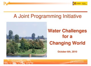 A Joint Programming Initiative

               Water Challenges
                     for a
               Changing World
                   October 6th, 2010
 