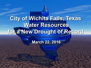 City of Wichita Falls, Texas
Water Resources
for a New Drought of Record
March 22, 2016
 