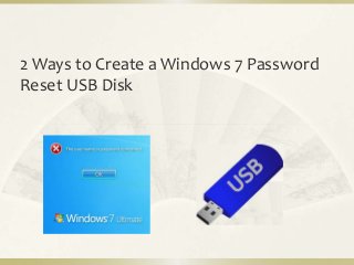 2 Ways to Create a Windows 7 Password 
Reset USB Disk 
 