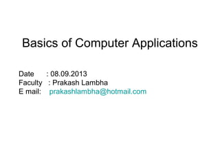 Date : 08.09.2013
Faculty : Prakash Lambha
E mail: prakashlambha@hotmail.com
Basics of Computer Applications
 