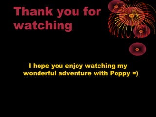 Thank you for
watching
I hope you enjoy watching my
wonderful adventure with Poppy =)
 