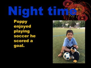Night time
Poppy
enjoyed
playing
soccer he
scored a
goal.
 
