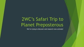 2WC’s Safari Trip to
Planet Preposterous
We’re trying to discover and research new animals!
 