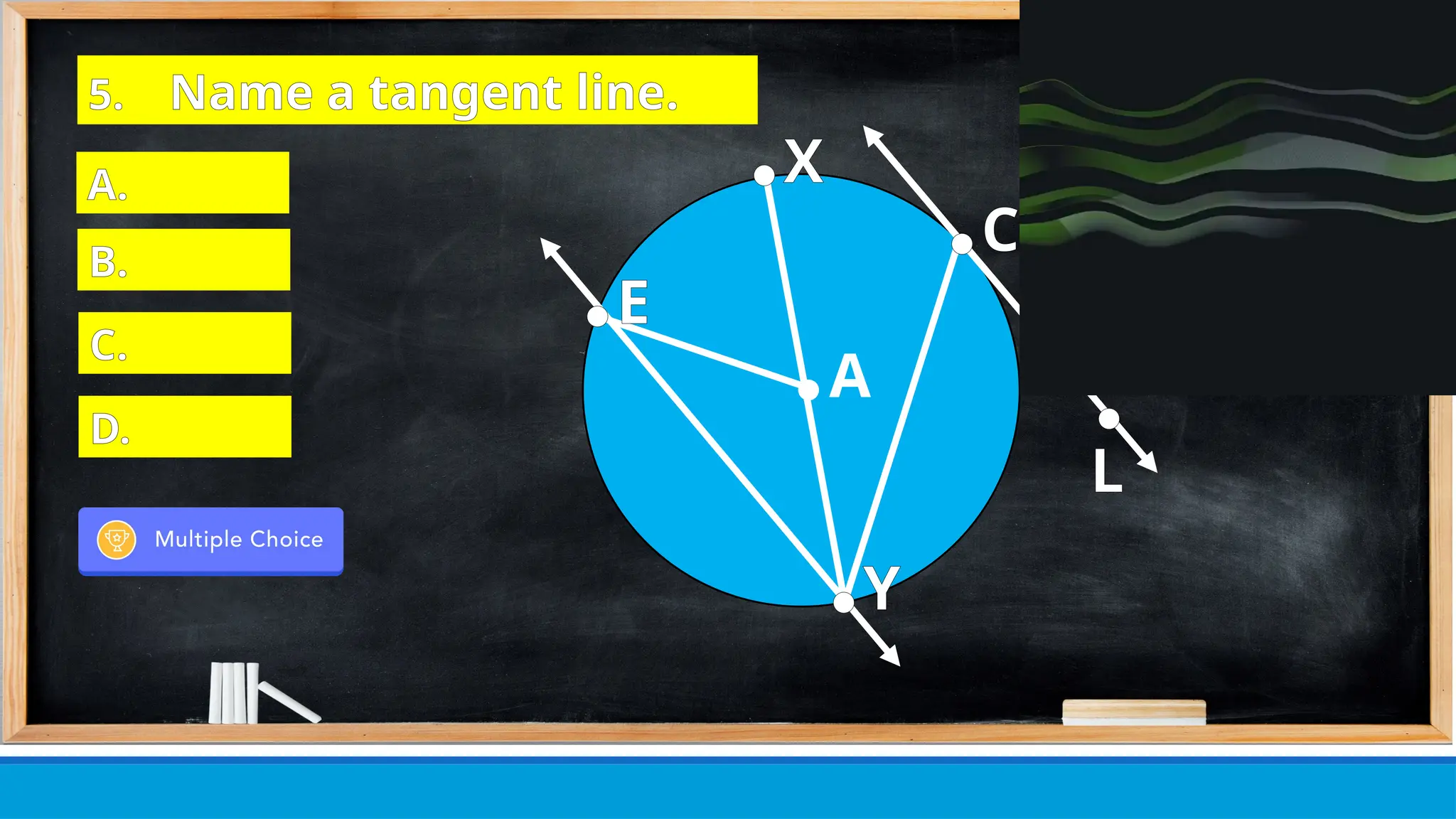 ● E
● X
● C
●
L
● Y
● A
5. Name a tangent line.
A.
B.
C.
D.
 
