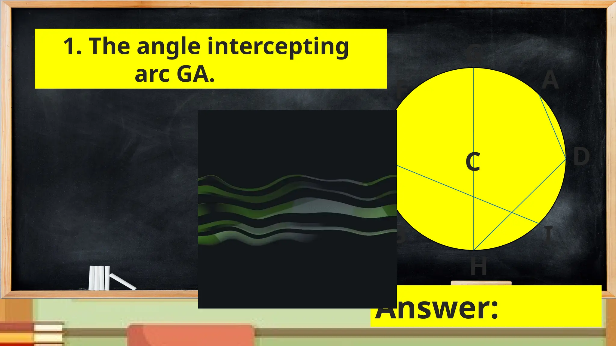 D
1. The angle intercepting
arc GA. A
E
G
F
B
H
I
C
Answer:
 