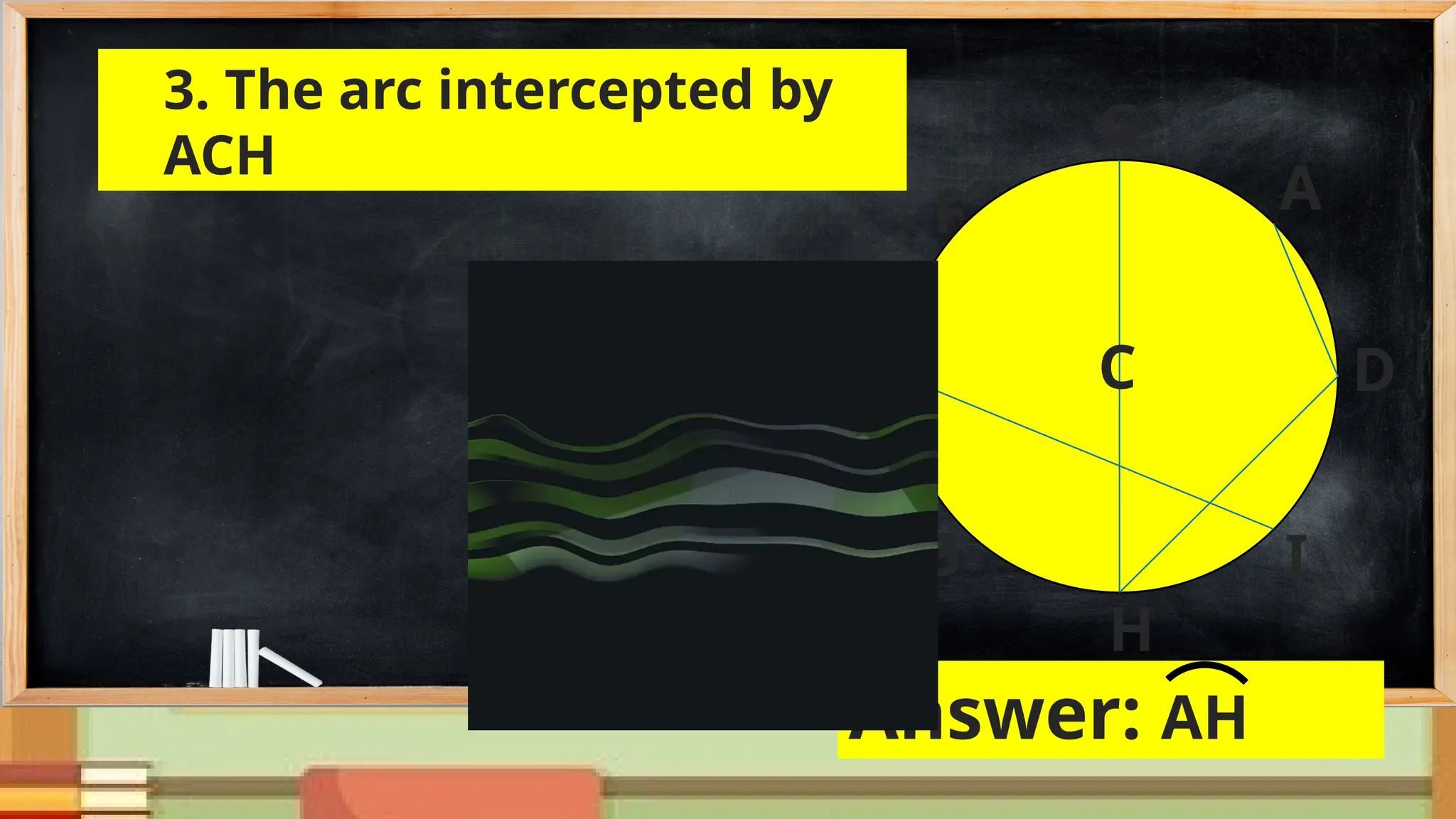 D
3. The arc intercepted by
ACH
A
E
G
F
B
H
I
C
Answer: AH
 