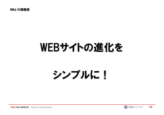 IMJ の課題感




                                WEBサイトの進化を
                                WEBサイトの進化を

                                                               シンプルに！

           Copyright © IMJ Corporation. All Rights Reserved.            15
 