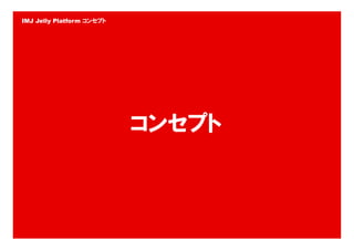 IMJ Jelly Platform コンセプト




                           コンセプト



                                   21
 