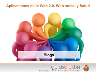 Aplicaciones de la Web 2.0. Web social y Salud




                    Blogs
 