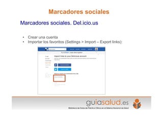 • Crear una cuenta
• Importar los favoritos (Settings > Import – Export links):
Marcadores sociales
Marcadores sociales. D...