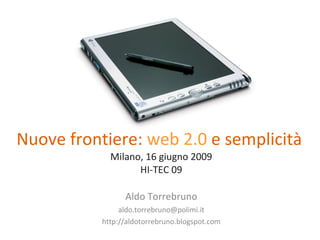 Nuove frontiere:  web 2.0  e semplicità   Milano, 16 giugno 2009 HI-TEC 09 Aldo Torrebruno [email_address] http://aldotorrebruno.blogspot.com 