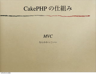 CakePHP の仕組み



                  MVC
                 なんかかっこいい




12年4月21日土曜日
 