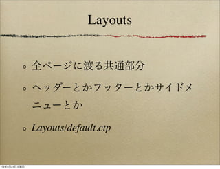 Layouts


              全ページに渡る共通部分

              ヘッダーとかフッターとかサイドメ
              ニューとか

              Layouts/default.ctp


12年4月21日土曜日
 