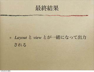 最終結果



              Layout と view とが一緒になって出力
              される




12年4月21日土曜日
 