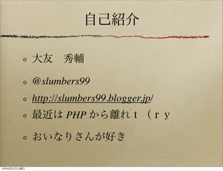 自己紹介

              大友 秀輔

              @slumbers99
              http://slumbers99.blogger.jp/
              最近は PHP から離れｔ（ｒｙ

              おいなりさんが好き

12年4月21日土曜日
 