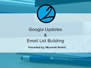 Google Updates
&
Email List Building
Presented by: Mouneeb Shahid
 