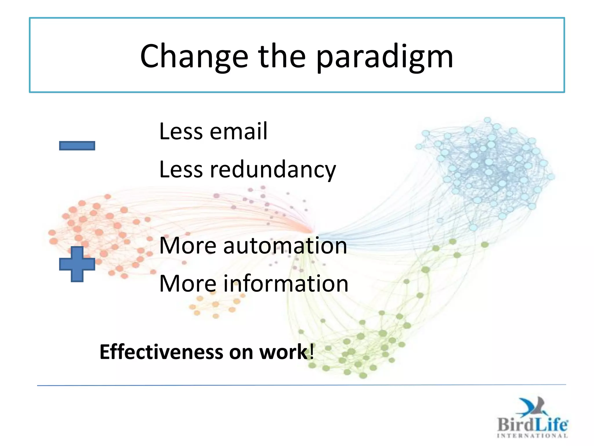Change the paradigm
      Less email
      Less redundancy

      More automation
      More information

Effectiveness on work!
 