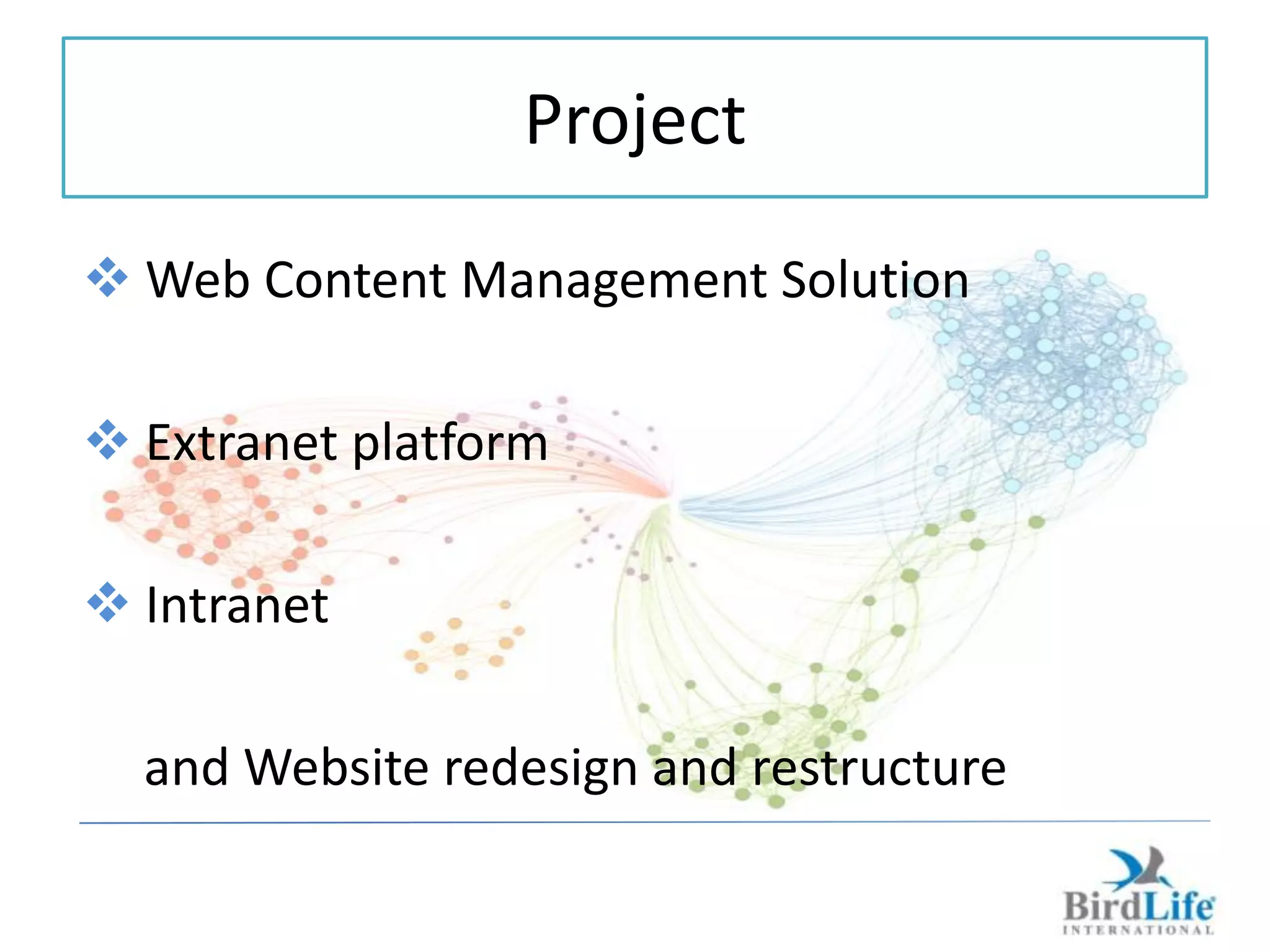 Project
 Web Content Management Solution

 Extranet platform

 Intranet

  and Website redesign and restructure
 
