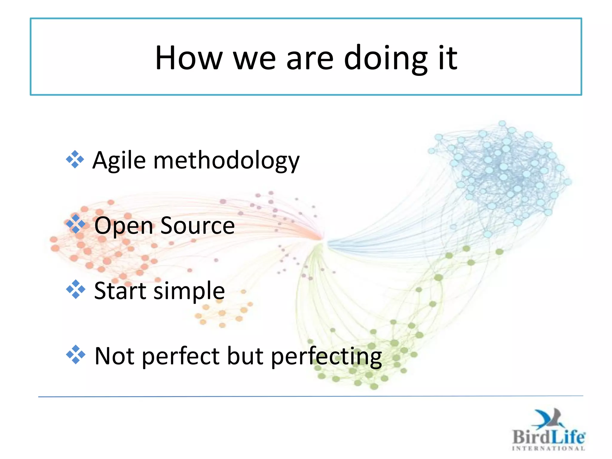How we are doing it

 Agile methodology

 Open Source

 Start simple

 Not perfect but perfecting
 
