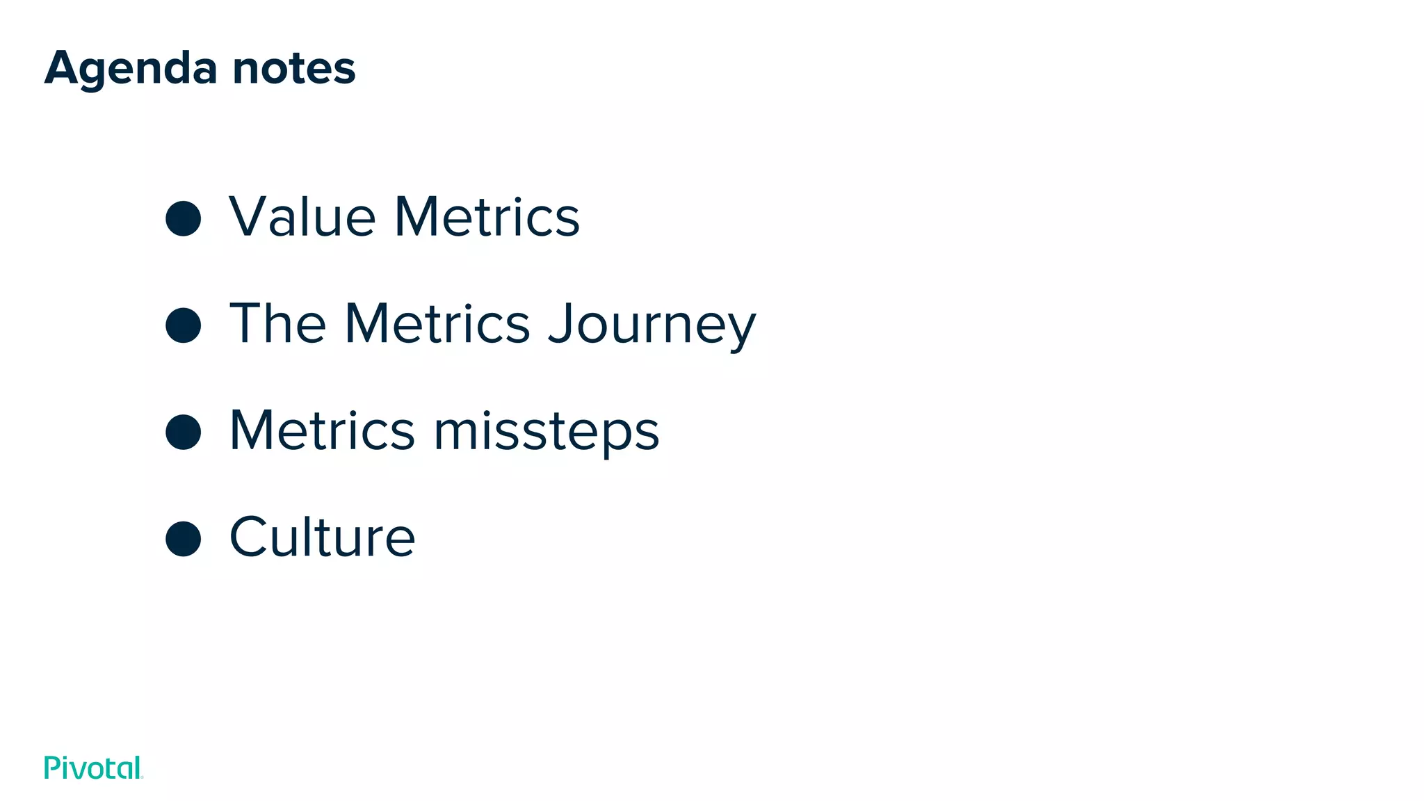 Agenda notes
● Value Metrics
● The Metrics Journey
● Metrics missteps
● Culture
 