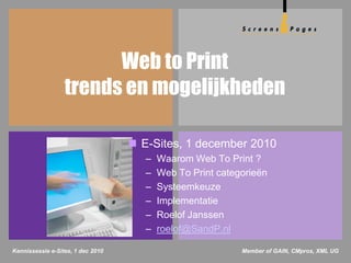 Web to Print
                  trends en mogelijkheden

                                    E-Sites, 1 december 2010
                                      –   Waarom Web To Print ?
                                      –   Web To Print categorieën
                                      –   Systeemkeuze
                                      –   Implementatie
                                      –   Roelof Janssen
                                      –   roelof@SandP.nl

Kennissessie e-Sites, 1 dec 2010                            Member of GAIN, CMpros, XML UG
 