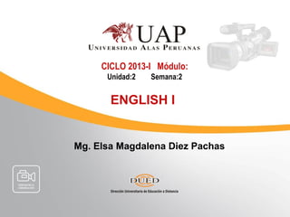 CICLO 2013-I Módulo:
      Unidad:2   Semana:2


       ENGLISH I


Mg. Elsa Magdalena Diez Pachas
 