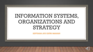 INFORMATION SYSTEMS,
ORGANIZATIONS AND
STRATEGY
SEPTIANA AYU ESTRI MAHANI
 