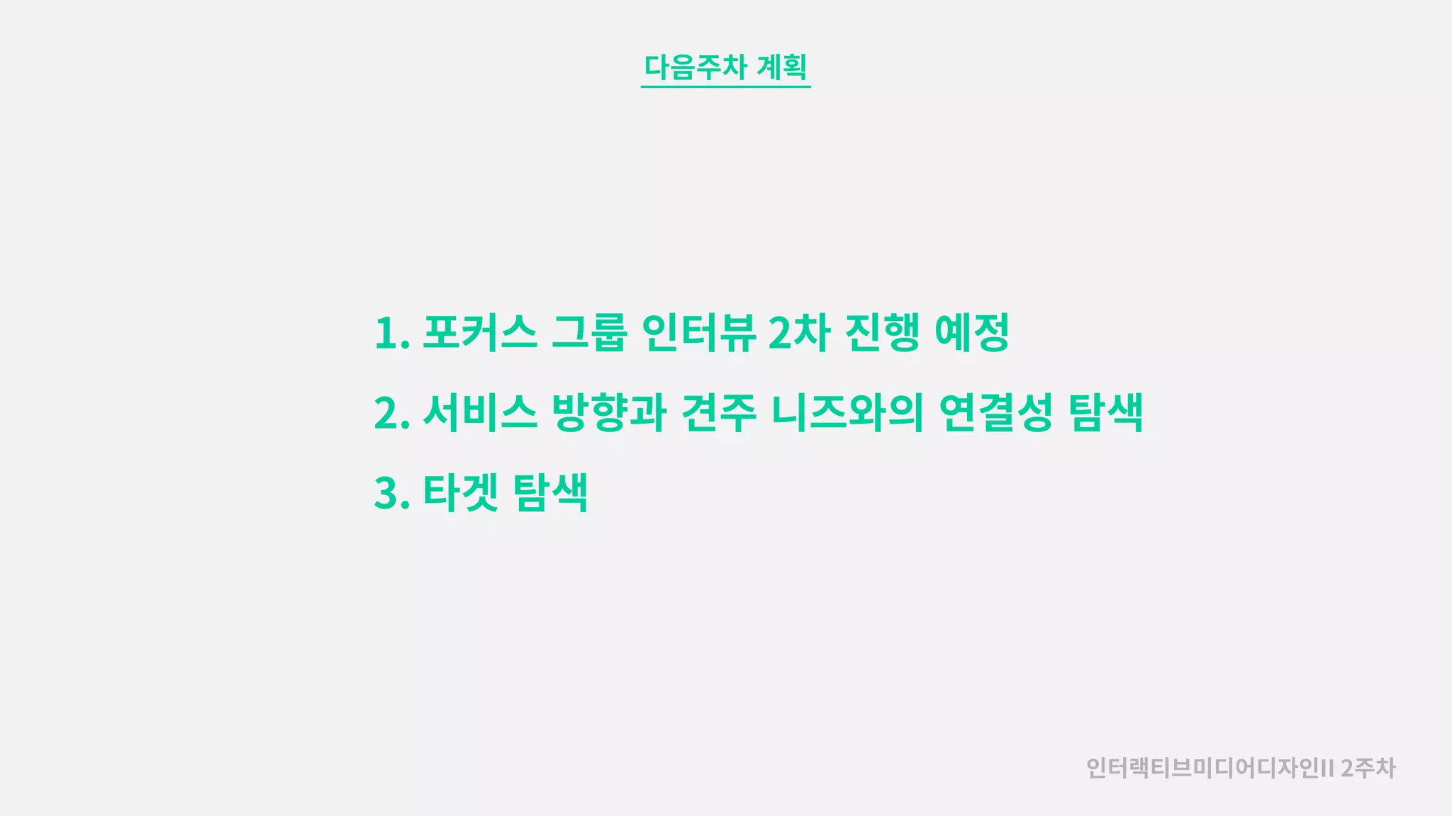 다음주차�계획
인터랙티브미디어디자인II 2주차
1. 포커스�그룹�인터뷰 2차�진행�예정
2. 서비스�방향과�견주�니즈와의�연결성�탐색
3. 타겟�탐색
 