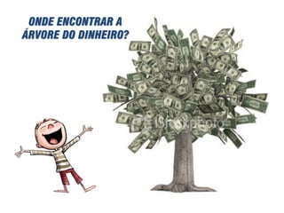 ONDE ENCONTRAR A
ÁRVORE DO DINHEIRO?
 