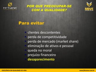 POR QUE PREOCUPAR-SE
        COM A QUALIDADE?



Para evitar

     clientes descontentes
     perda de competitividade
     perda de mercado (market share)
     eliminação de ativos e pessoal
     queda no moral
     prejuízo financeiro
     desaparecimento
 