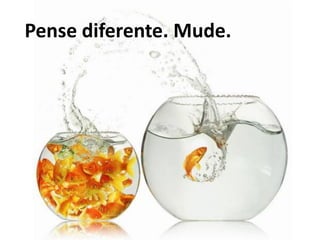 Pense diferente. Mude.
 
