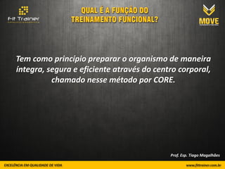 Tem como princípio preparar o organismo de maneira
íntegra, segura e eficiente através do centro corporal,
          chamado nesse método por CORE.




                                           Prof. Esp. Tiago Magalhães
 