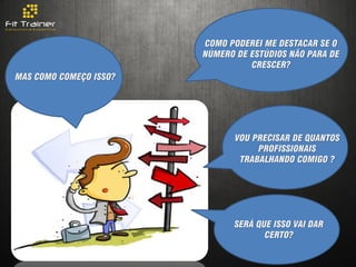 COMO PODEREI ME DESTACAR SE O
                        NÚMERO DE ESTÚDIOS NÃO PARA DE
                                  CRESCER?
MAS COMO COMEÇO ISSO?




                               VOU PRECISAR DE QUANTOS
                                    PROFISSIONAIS
                                TRABALHANDO COMIGO ?




                              SERÁ QUE ISSO VAI DAR
                                     CERTO?
 