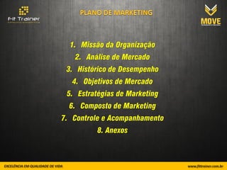 1. Missão da Organização
   2. Análise de Mercado
 3. Histórico de Desempenho
   4. Objetivos de Mercado
 5. Estratégias de Marketing
  6. Composto de Marketing
7. Controle e Acompanhamento
          8. Anexos
 